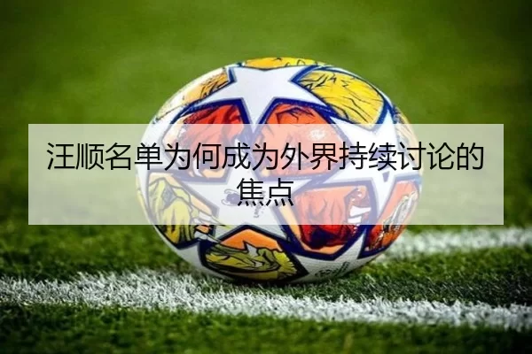 汪顺名单为何成为外界持续讨论的焦点