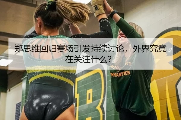 郑思维回归赛场引发持续讨论，外界究竟在关注什么？